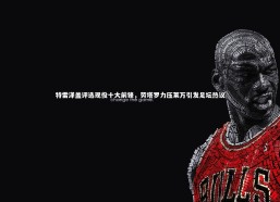 c7娱乐-特雷泽盖评选现役十大前锋，劳塔罗力压莱万引发足坛热议