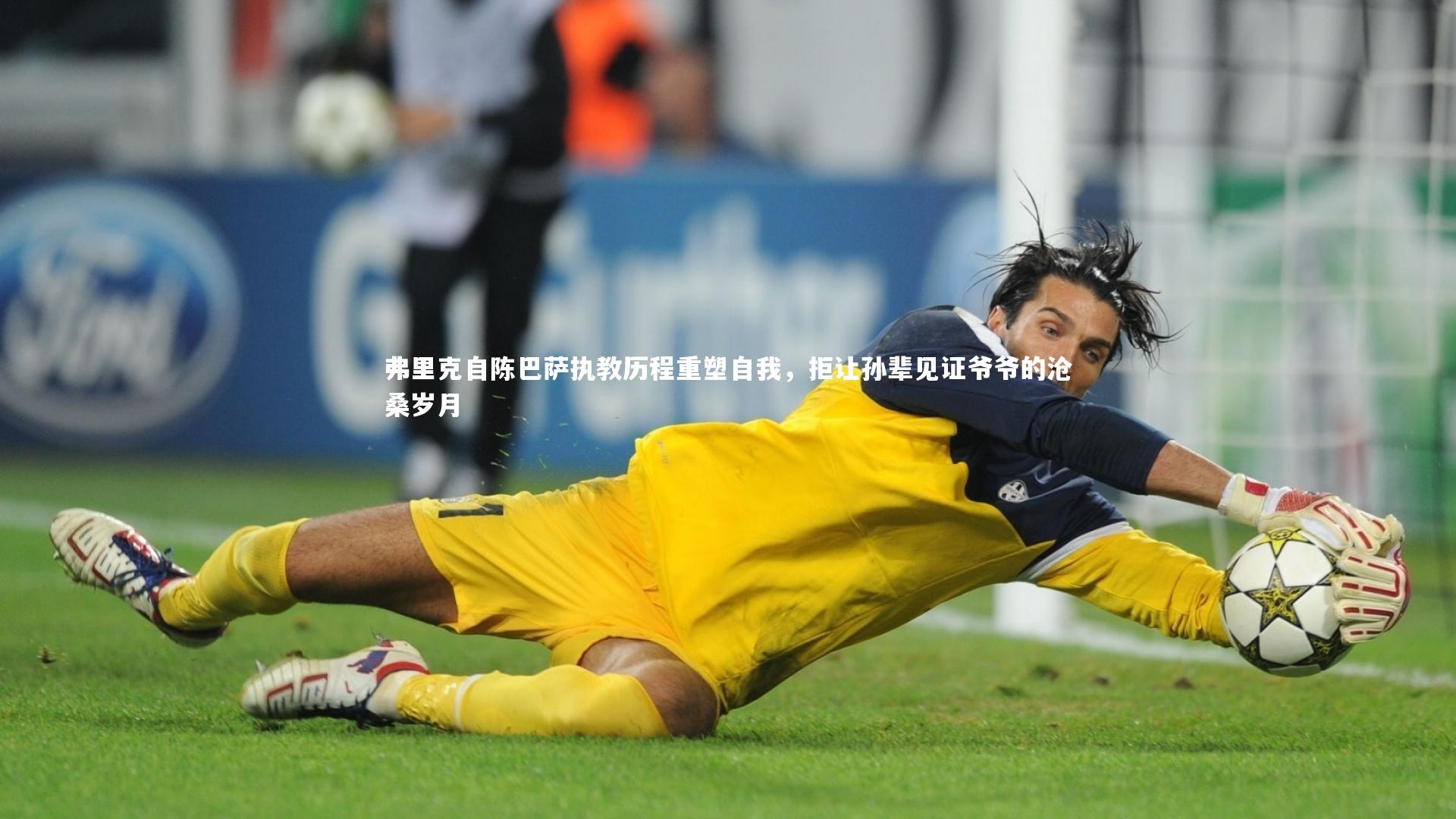 弗里克自陈巴萨执教历程重塑自我,拒让孙辈见证爷爷的沧桑岁月