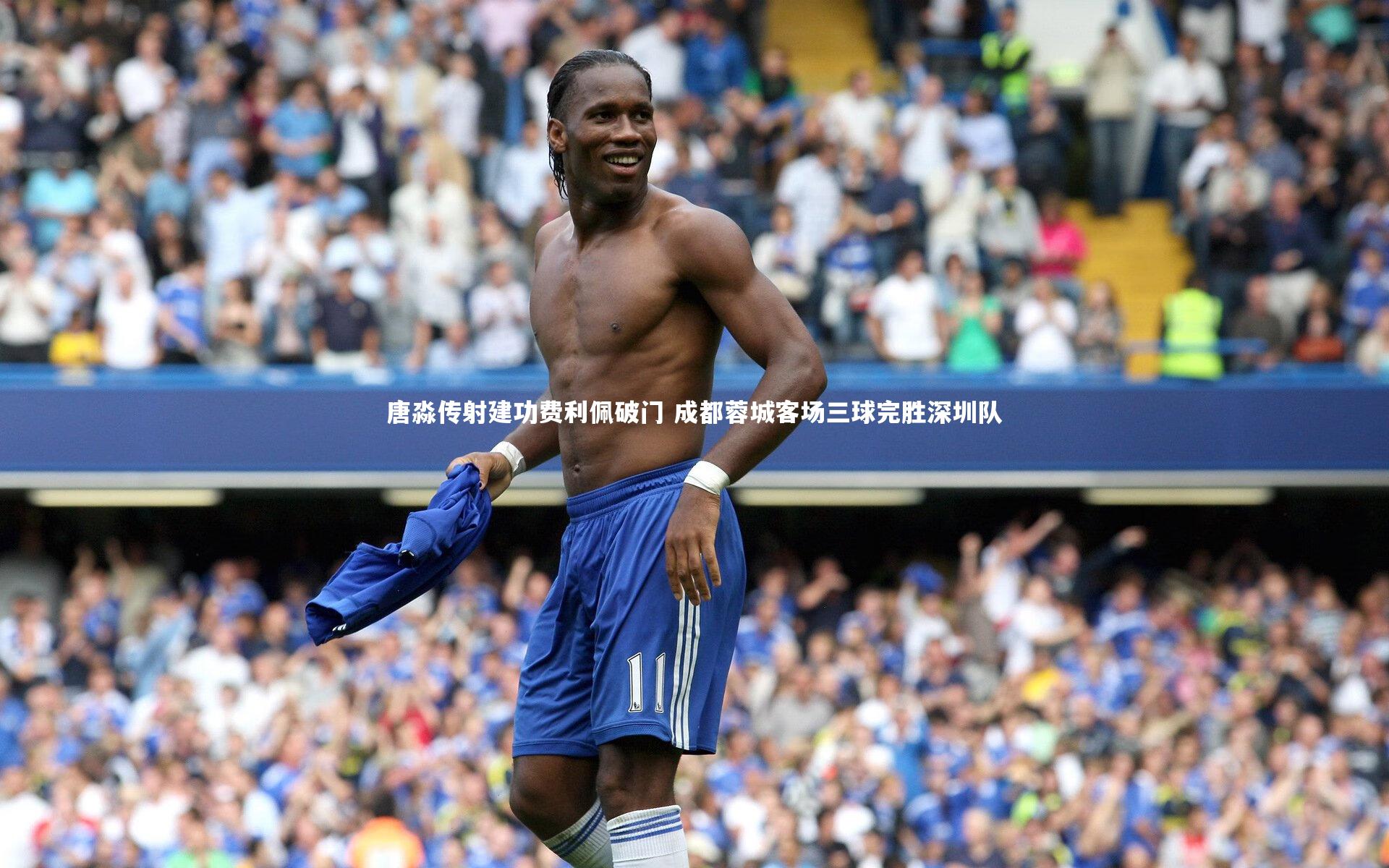 唐淼传射建功费利佩破门 成都蓉城客场三球完胜深圳队