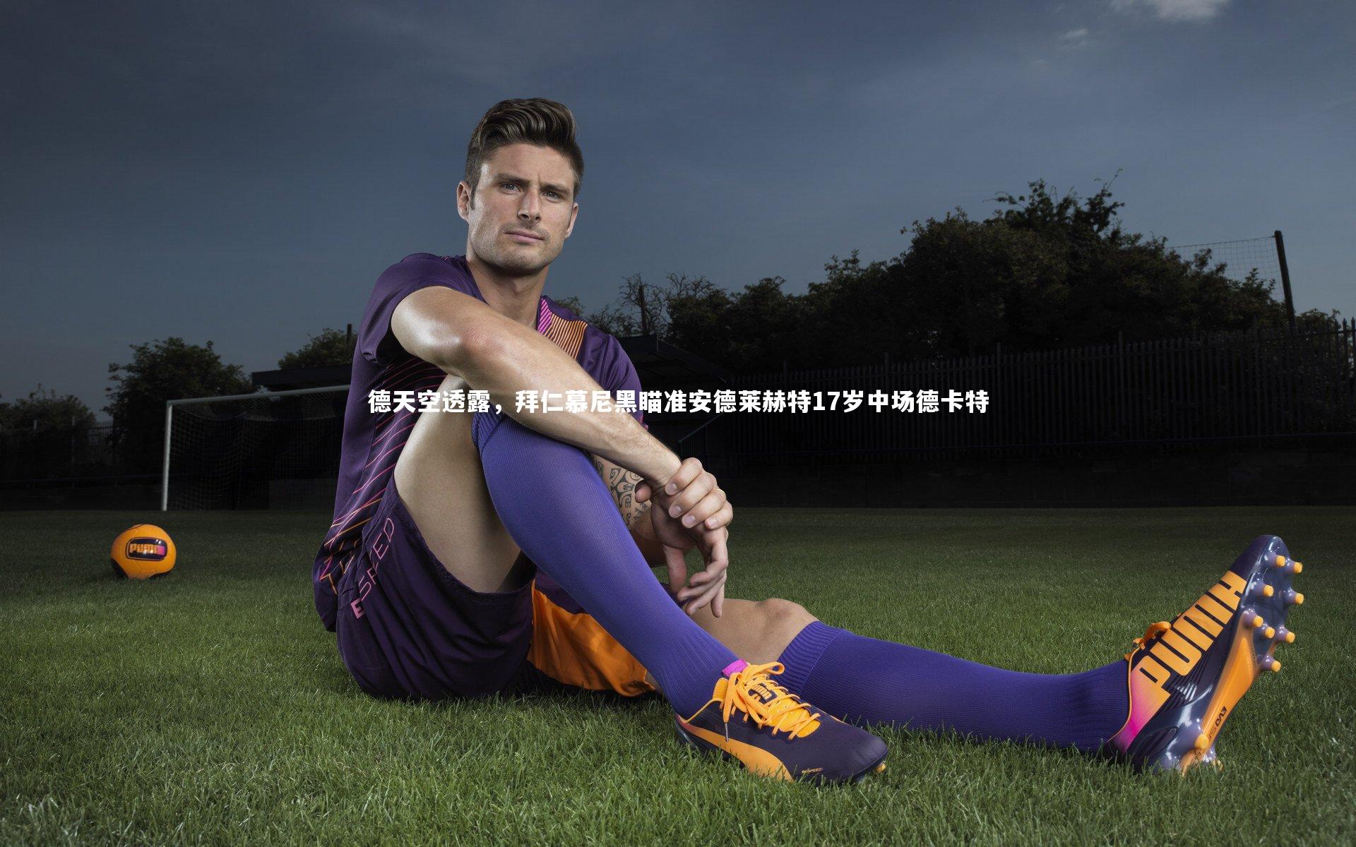 德天空透露，拜仁慕尼黑瞄准安德莱赫特17岁中场德卡特