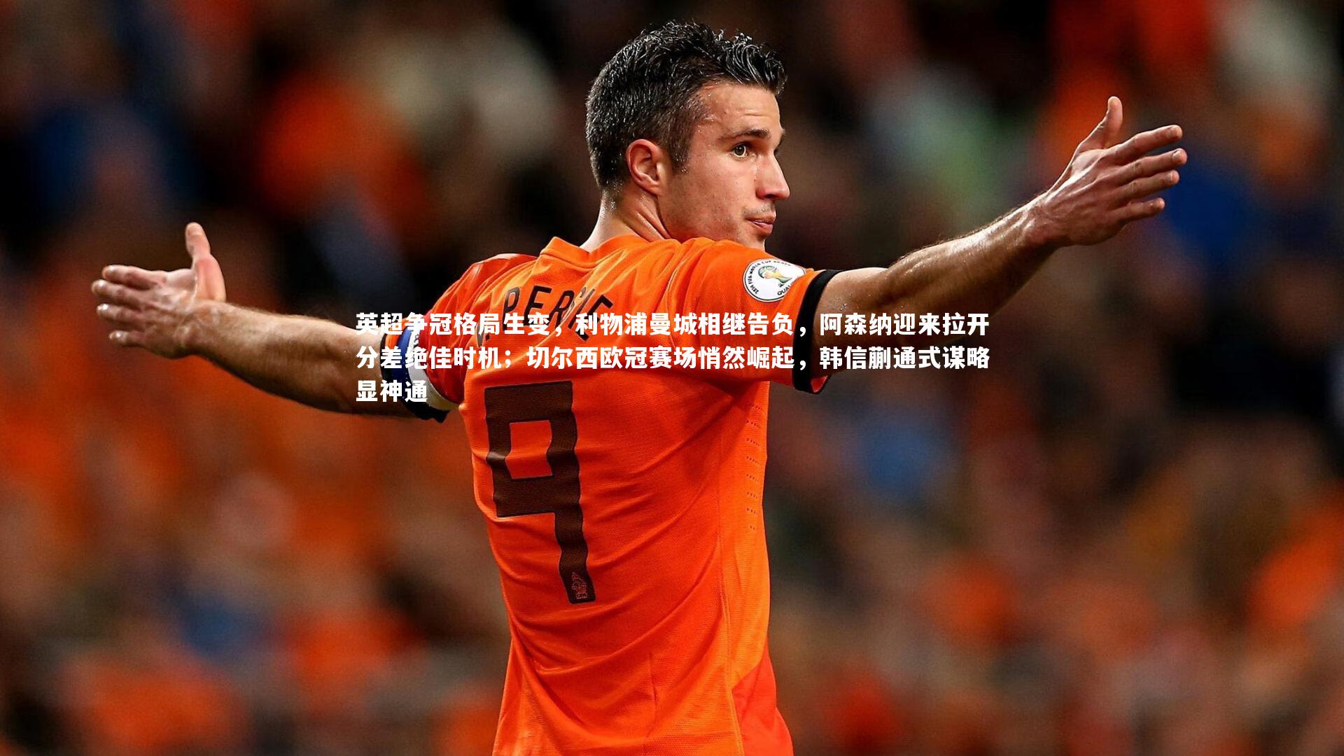 英超争冠格局生变，利物浦曼城相继告负，阿森纳迎来拉开分差绝佳时机；切尔西欧冠赛场悄然崛起，韩信蒯通式谋略显神通