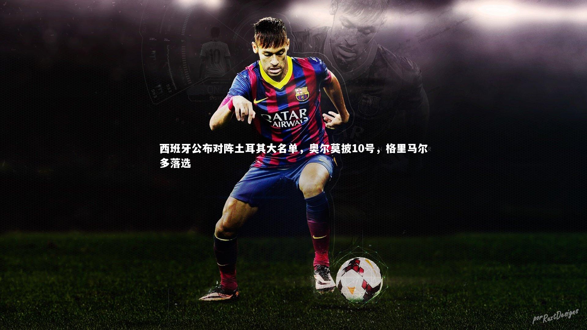 西班牙公布对阵土耳其大名单，奥尔莫披10号，格里马尔多落选