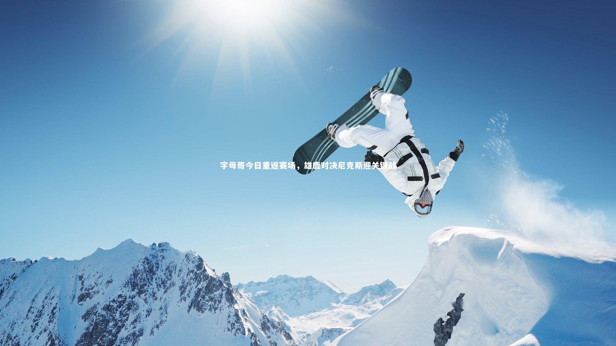 字母哥今日重返赛场，雄鹿对决尼克斯迎关键战