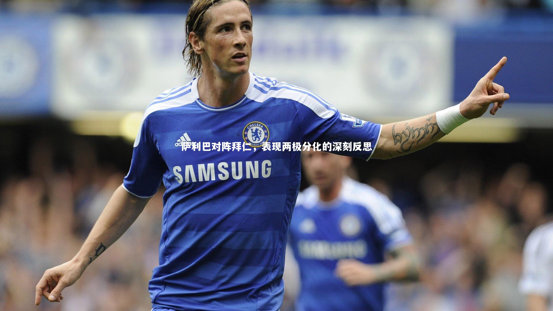 萨利巴对阵拜仁，表现两极分化的深刻反思