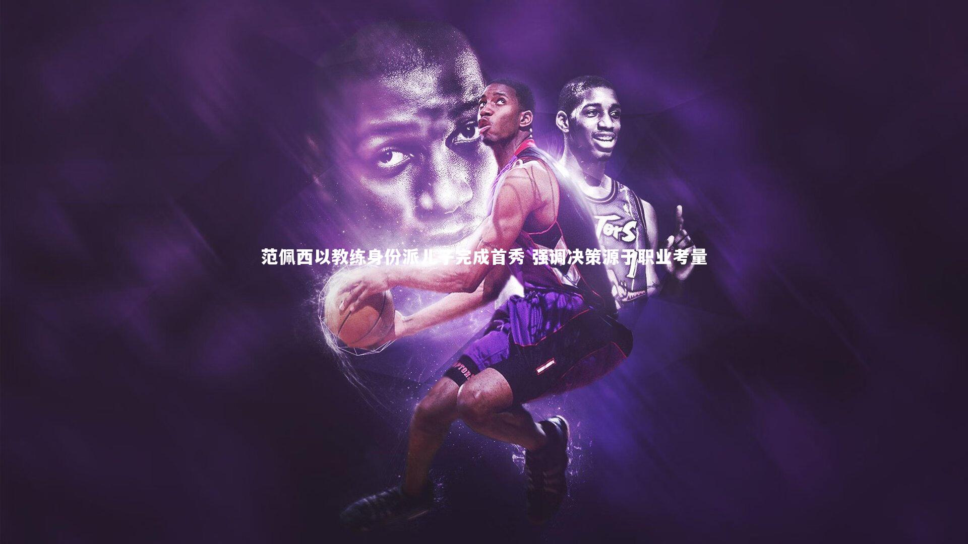 范佩西以教练身份派儿子完成首秀 强调决策源于职业考量