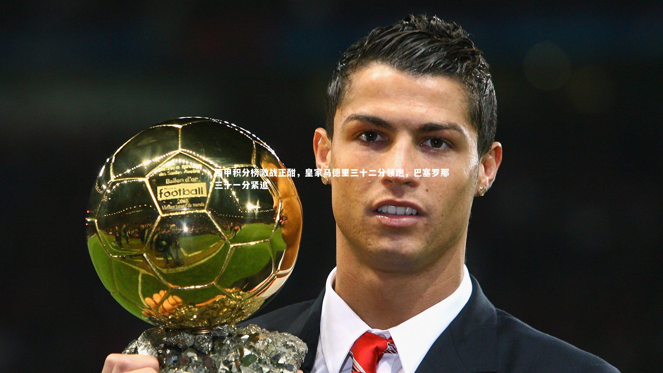 西甲积分榜激战正酣，皇家马德里三十二分领跑，巴塞罗那三十一分紧追