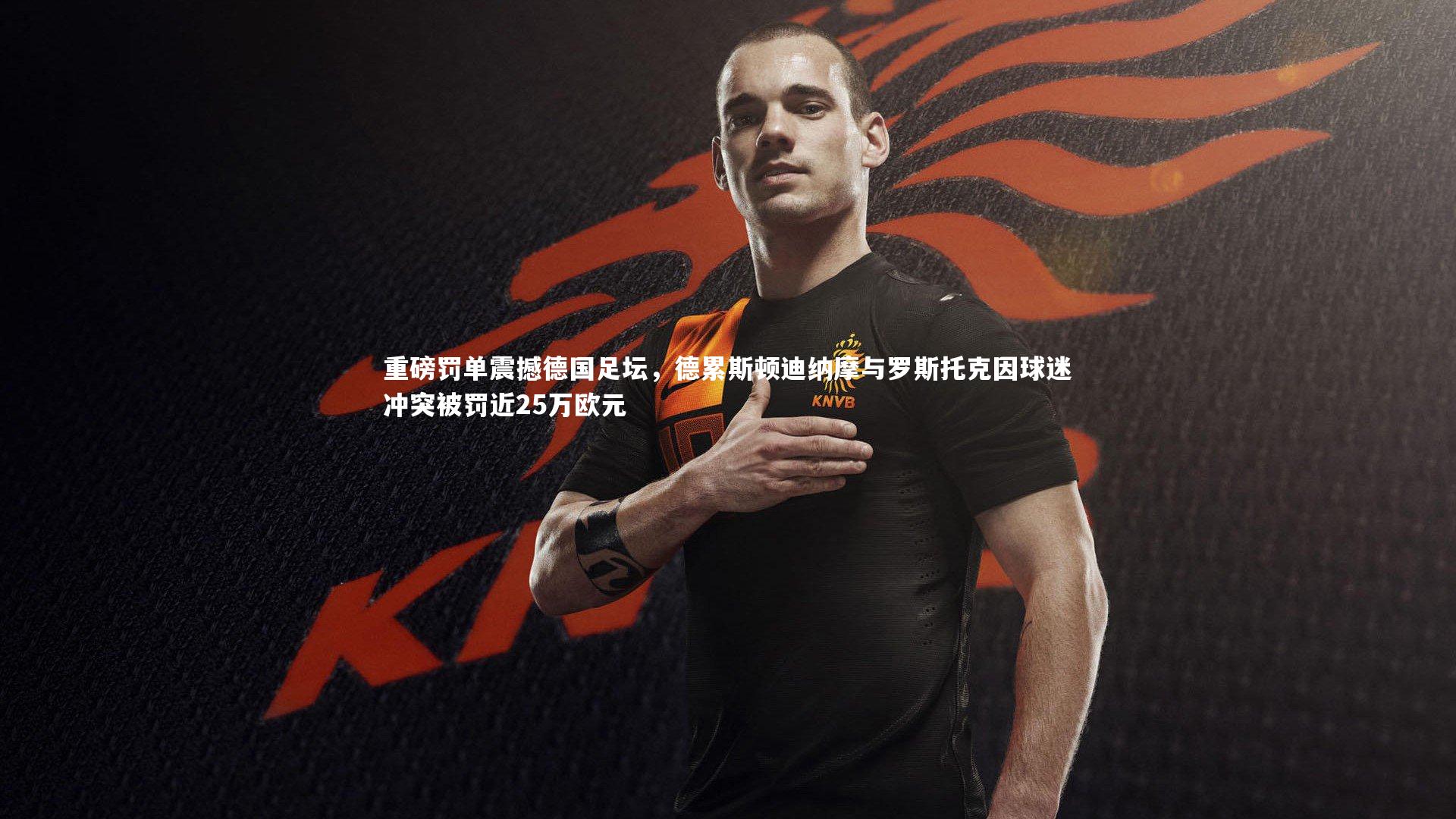 重磅罚单震撼德国足坛,德累斯顿迪纳摩与罗斯托克因球迷冲突被罚近25万欧元