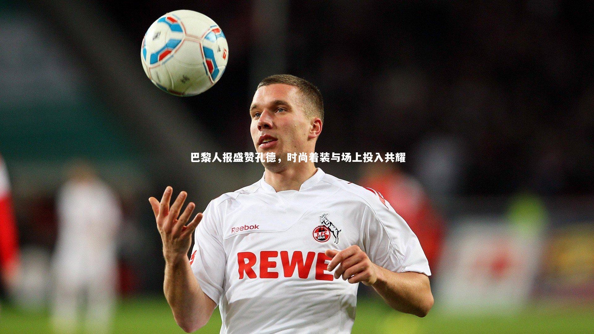 巴黎人报盛赞孔德，时尚着装与场上投入共耀