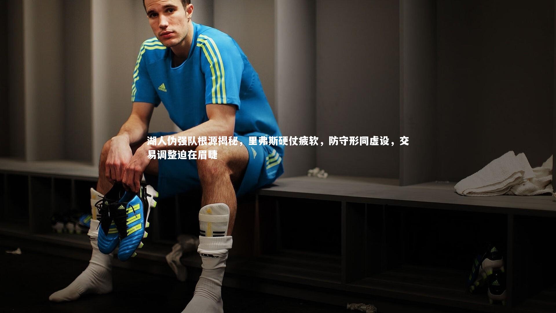 湖人伪强队根源揭秘，里弗斯硬仗疲软，防守形同虚设，交易调整迫在眉睫