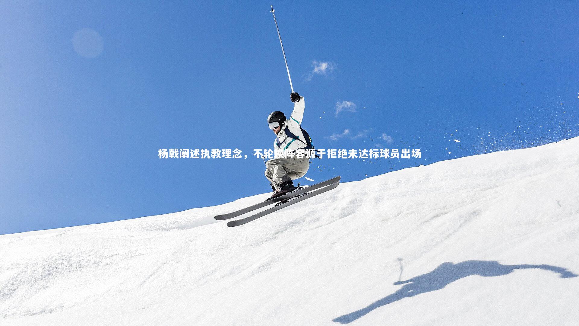 杨戟阐述执教理念，不轮换阵容源于拒绝未达标球员出场