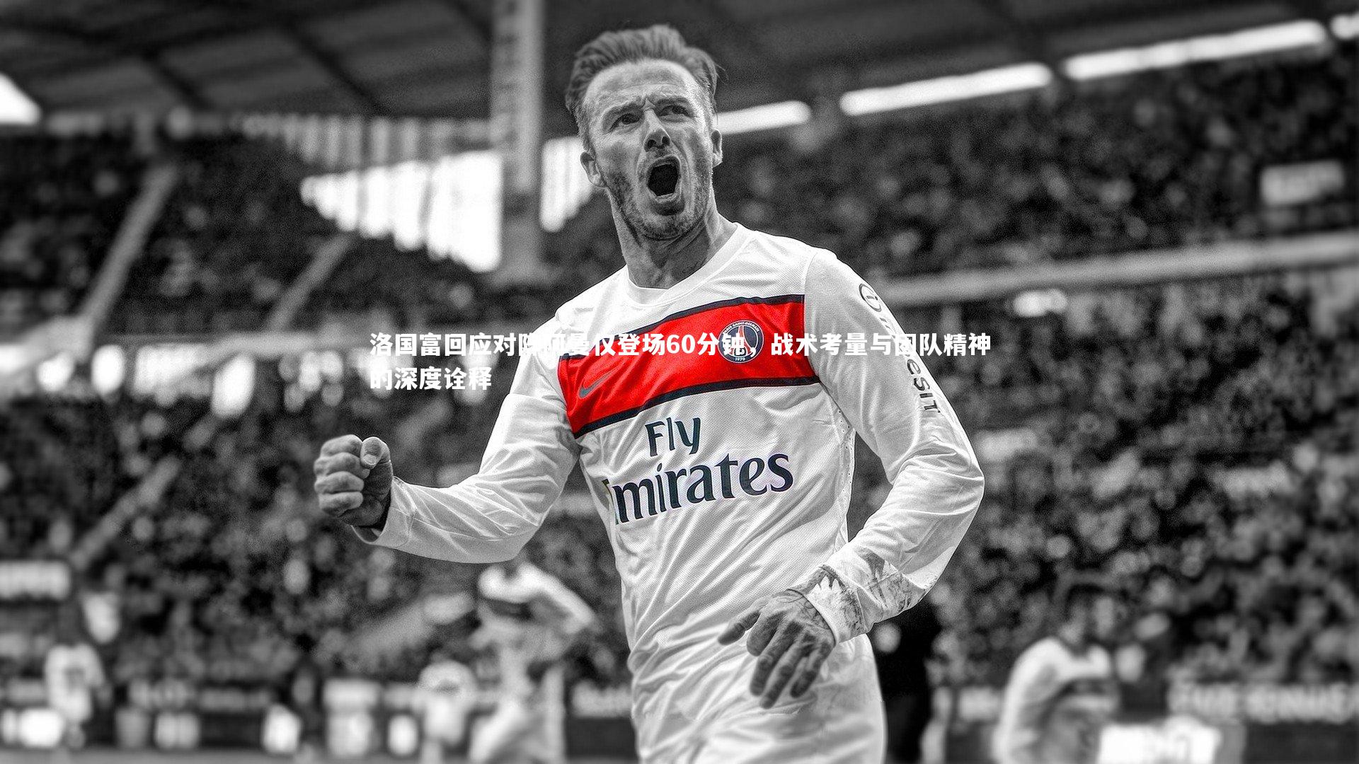 洛国富回应对阵阿曼仅登场60分钟,战术考量与团队精神的深度诠释